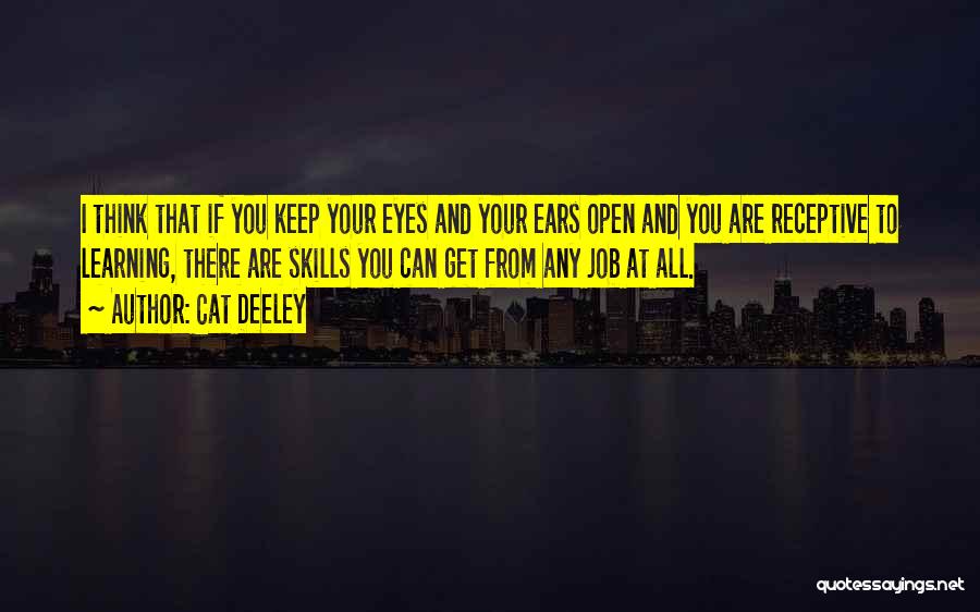 Cat Deeley Quotes: I Think That If You Keep Your Eyes And Your Ears Open And You Are Receptive To Learning, There Are