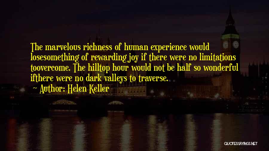 Helen Keller Quotes: The Marvelous Richness Of Human Experience Would Losesomething Of Rewarding Joy If There Were No Limitations Toovercome. The Hilltop Hour