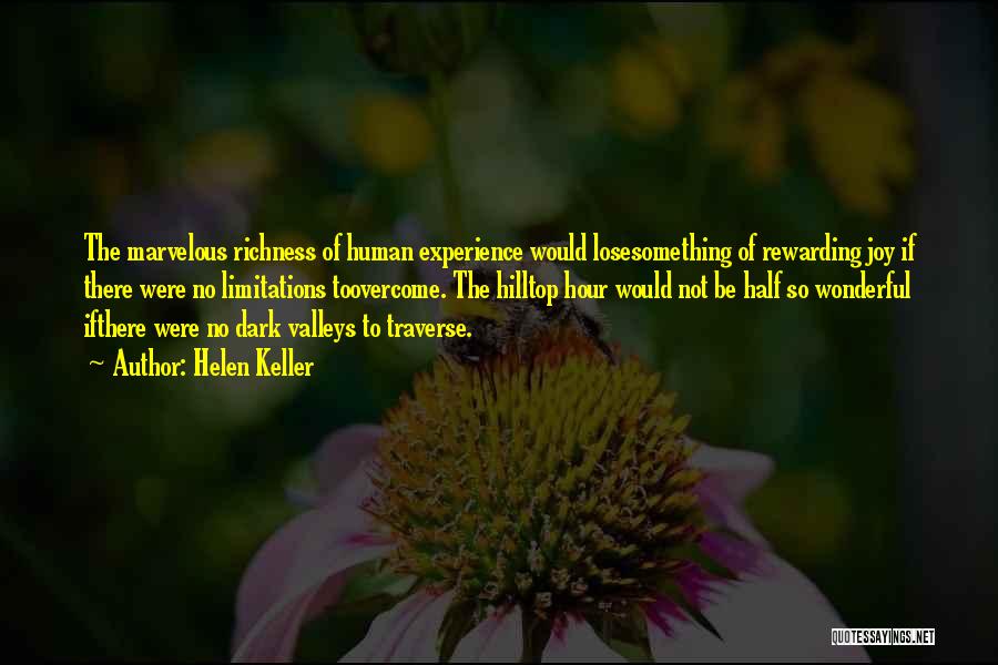 Helen Keller Quotes: The Marvelous Richness Of Human Experience Would Losesomething Of Rewarding Joy If There Were No Limitations Toovercome. The Hilltop Hour
