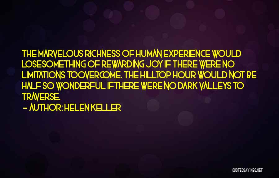 Helen Keller Quotes: The Marvelous Richness Of Human Experience Would Losesomething Of Rewarding Joy If There Were No Limitations Toovercome. The Hilltop Hour