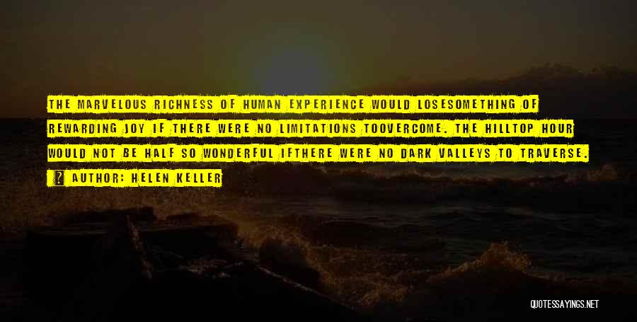 Helen Keller Quotes: The Marvelous Richness Of Human Experience Would Losesomething Of Rewarding Joy If There Were No Limitations Toovercome. The Hilltop Hour