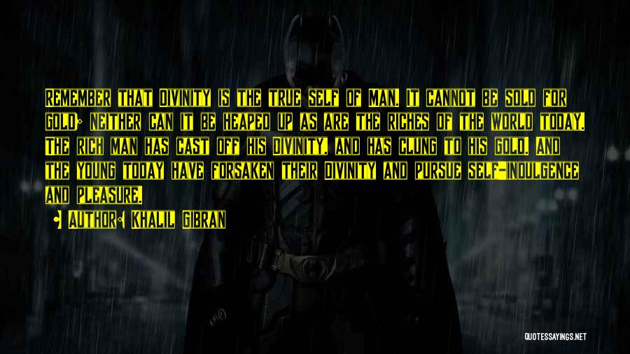 Khalil Gibran Quotes: Remember That Divinity Is The True Self Of Man. It Cannot Be Sold For Gold; Neither Can It Be Heaped