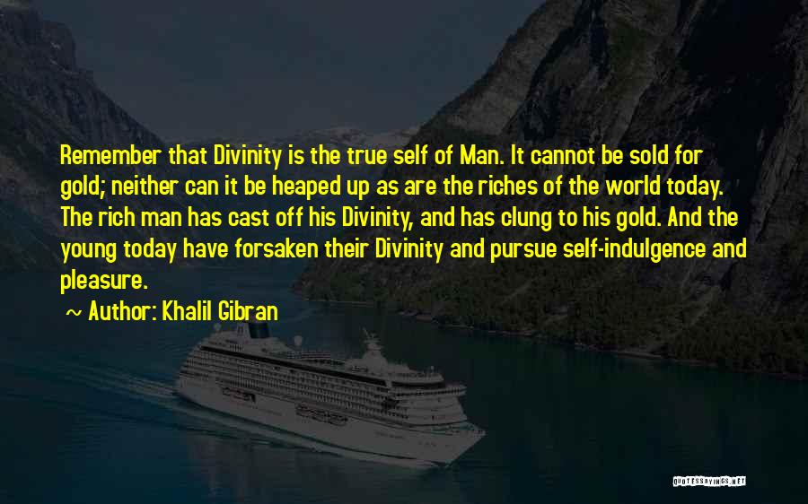 Khalil Gibran Quotes: Remember That Divinity Is The True Self Of Man. It Cannot Be Sold For Gold; Neither Can It Be Heaped