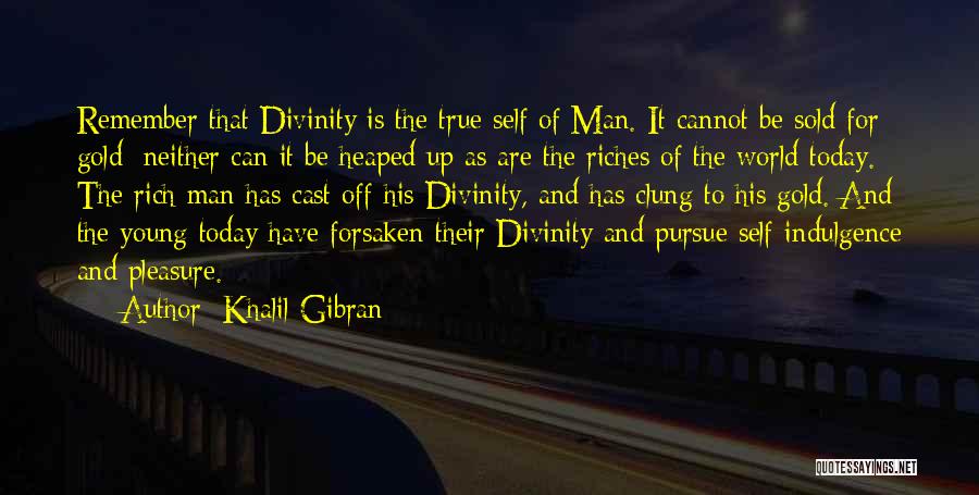 Khalil Gibran Quotes: Remember That Divinity Is The True Self Of Man. It Cannot Be Sold For Gold; Neither Can It Be Heaped