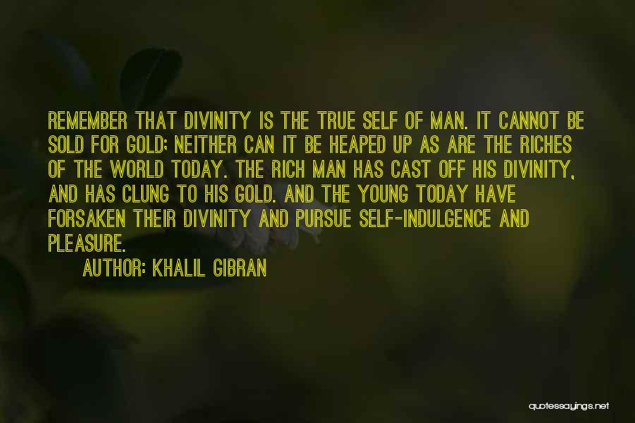 Khalil Gibran Quotes: Remember That Divinity Is The True Self Of Man. It Cannot Be Sold For Gold; Neither Can It Be Heaped