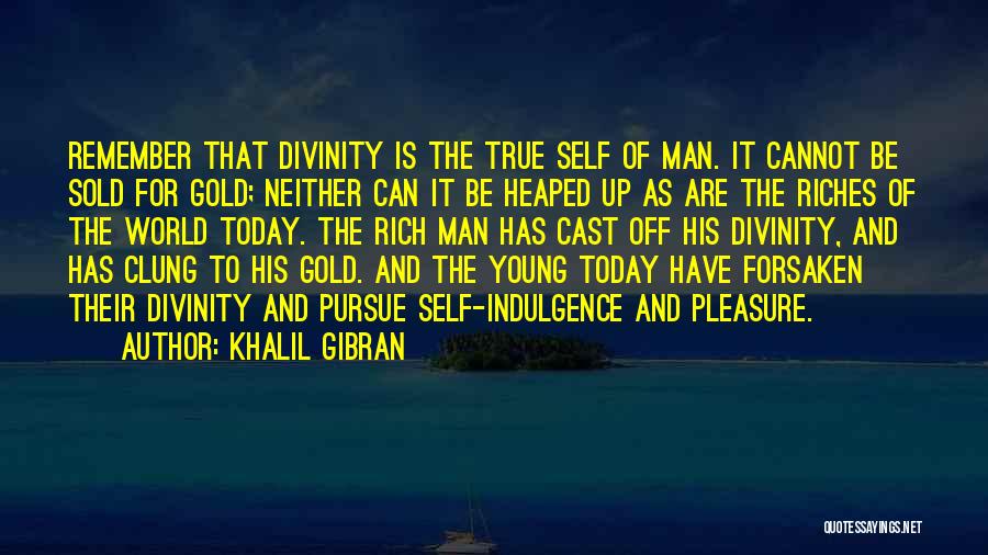 Khalil Gibran Quotes: Remember That Divinity Is The True Self Of Man. It Cannot Be Sold For Gold; Neither Can It Be Heaped