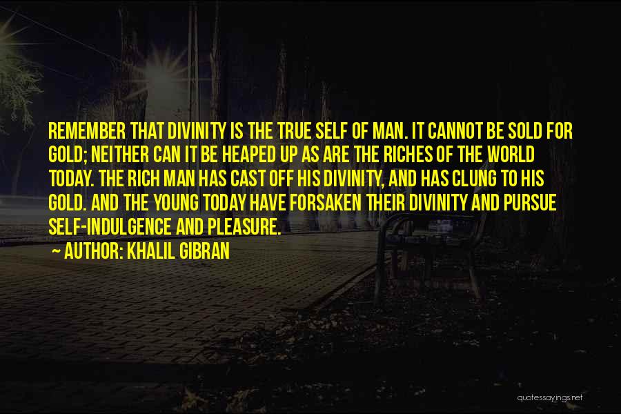 Khalil Gibran Quotes: Remember That Divinity Is The True Self Of Man. It Cannot Be Sold For Gold; Neither Can It Be Heaped