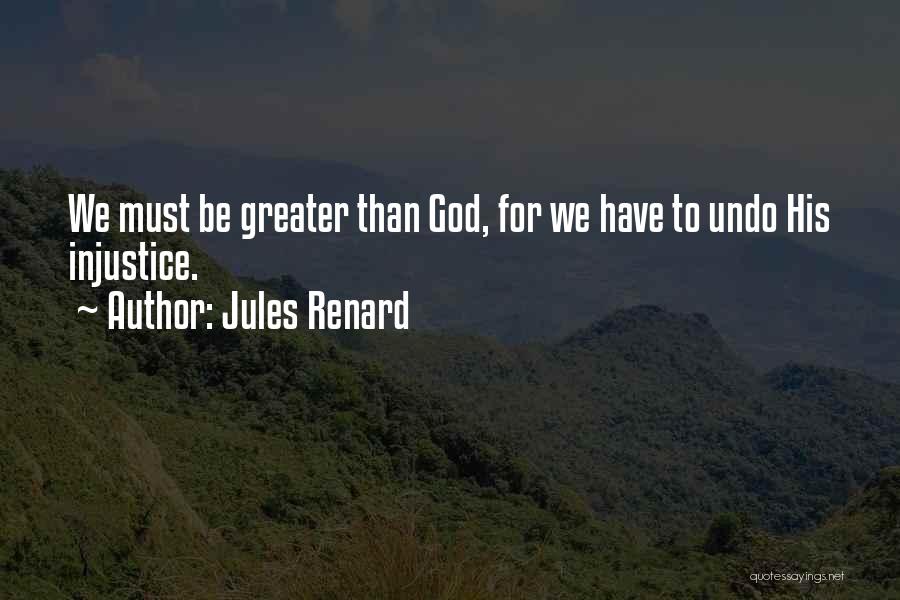 Jules Renard Quotes: We Must Be Greater Than God, For We Have To Undo His Injustice.