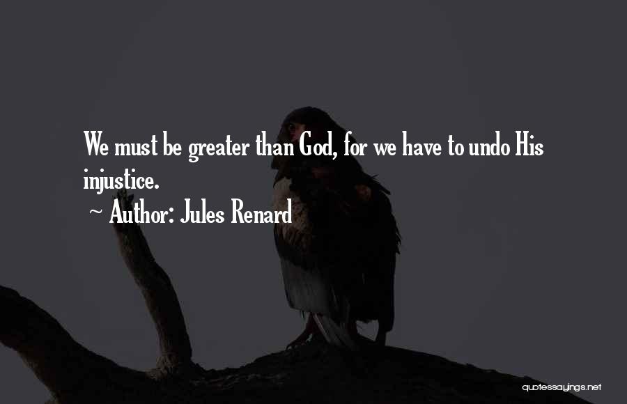 Jules Renard Quotes: We Must Be Greater Than God, For We Have To Undo His Injustice.