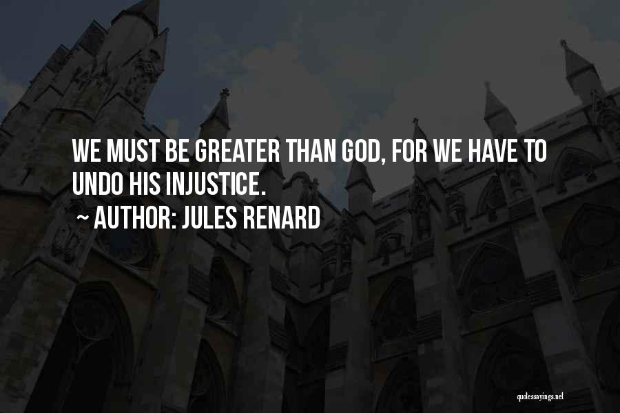 Jules Renard Quotes: We Must Be Greater Than God, For We Have To Undo His Injustice.