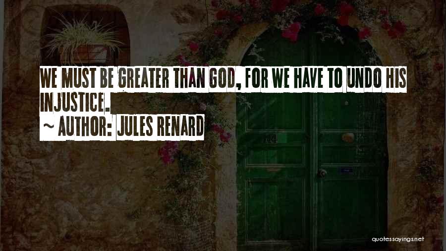 Jules Renard Quotes: We Must Be Greater Than God, For We Have To Undo His Injustice.
