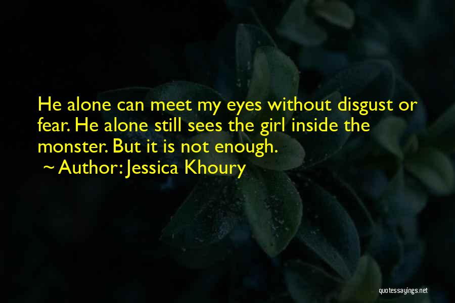 Jessica Khoury Quotes: He Alone Can Meet My Eyes Without Disgust Or Fear. He Alone Still Sees The Girl Inside The Monster. But