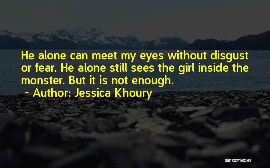 Jessica Khoury Quotes: He Alone Can Meet My Eyes Without Disgust Or Fear. He Alone Still Sees The Girl Inside The Monster. But