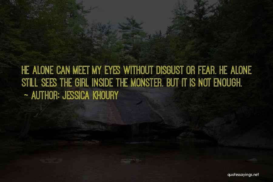 Jessica Khoury Quotes: He Alone Can Meet My Eyes Without Disgust Or Fear. He Alone Still Sees The Girl Inside The Monster. But