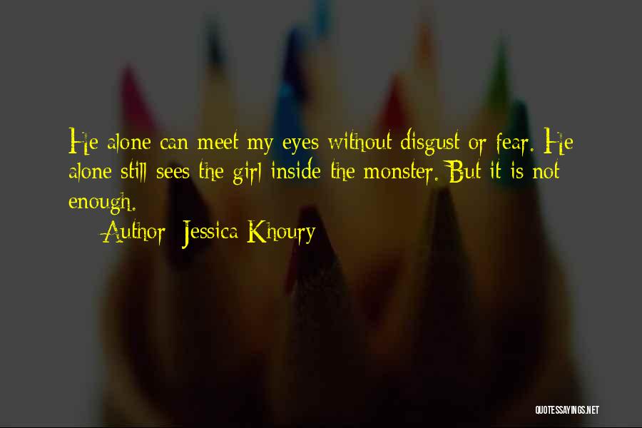 Jessica Khoury Quotes: He Alone Can Meet My Eyes Without Disgust Or Fear. He Alone Still Sees The Girl Inside The Monster. But