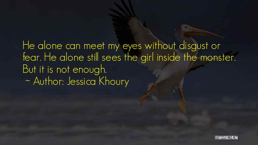 Jessica Khoury Quotes: He Alone Can Meet My Eyes Without Disgust Or Fear. He Alone Still Sees The Girl Inside The Monster. But