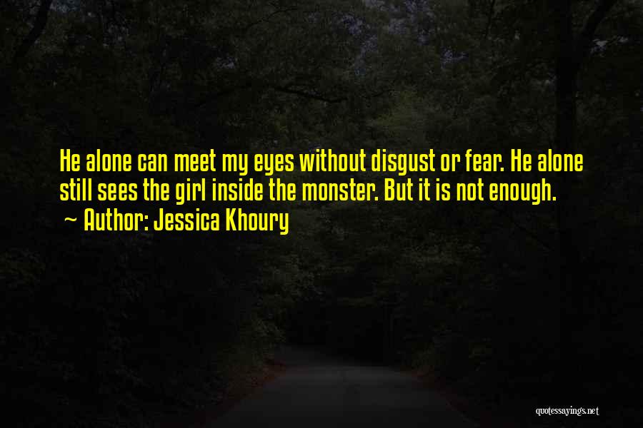 Jessica Khoury Quotes: He Alone Can Meet My Eyes Without Disgust Or Fear. He Alone Still Sees The Girl Inside The Monster. But