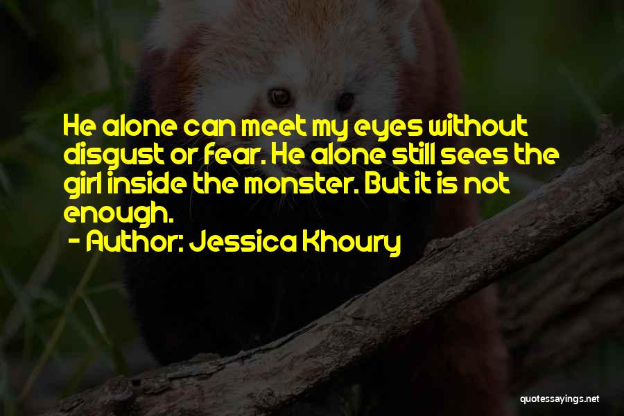 Jessica Khoury Quotes: He Alone Can Meet My Eyes Without Disgust Or Fear. He Alone Still Sees The Girl Inside The Monster. But