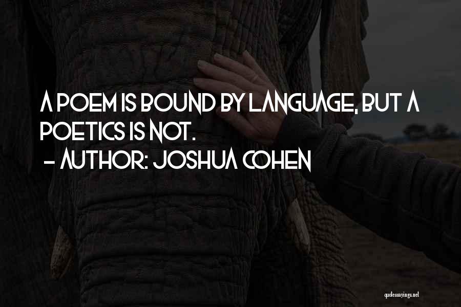 Joshua Cohen Quotes: A Poem Is Bound By Language, But A Poetics Is Not.