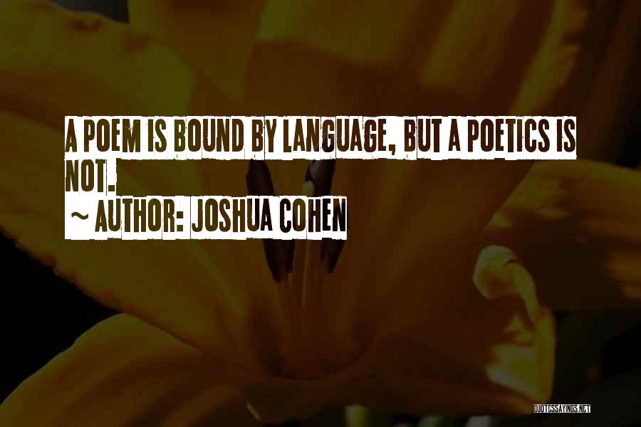 Joshua Cohen Quotes: A Poem Is Bound By Language, But A Poetics Is Not.