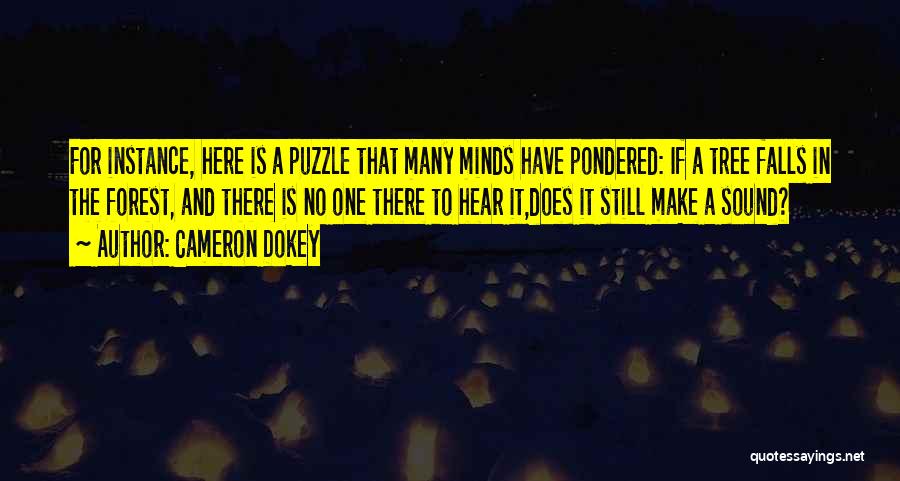 Cameron Dokey Quotes: For Instance, Here Is A Puzzle That Many Minds Have Pondered: If A Tree Falls In The Forest, And There