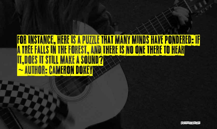 Cameron Dokey Quotes: For Instance, Here Is A Puzzle That Many Minds Have Pondered: If A Tree Falls In The Forest, And There