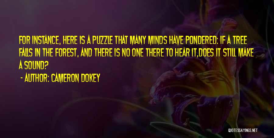 Cameron Dokey Quotes: For Instance, Here Is A Puzzle That Many Minds Have Pondered: If A Tree Falls In The Forest, And There