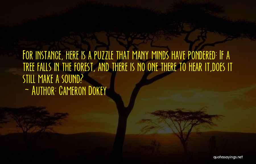 Cameron Dokey Quotes: For Instance, Here Is A Puzzle That Many Minds Have Pondered: If A Tree Falls In The Forest, And There