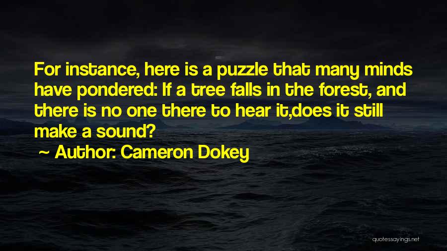 Cameron Dokey Quotes: For Instance, Here Is A Puzzle That Many Minds Have Pondered: If A Tree Falls In The Forest, And There