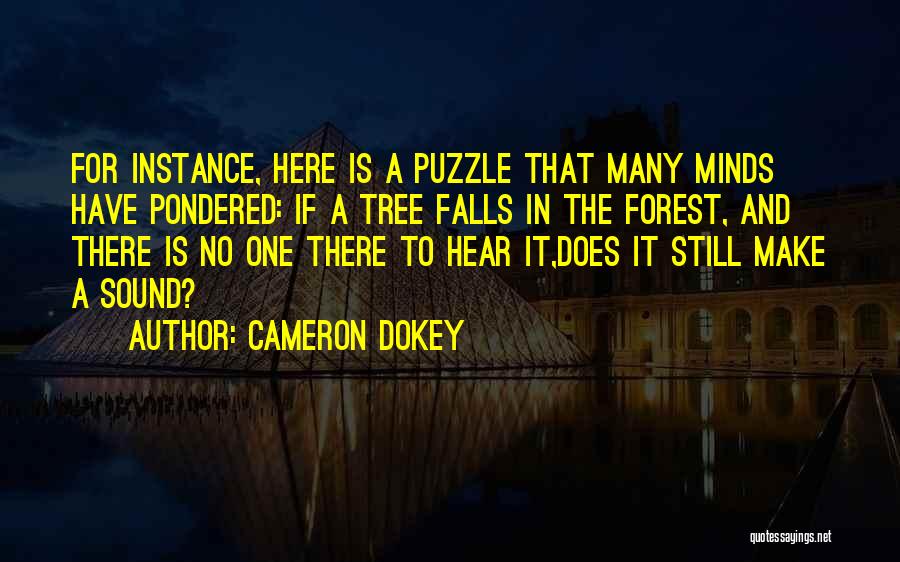 Cameron Dokey Quotes: For Instance, Here Is A Puzzle That Many Minds Have Pondered: If A Tree Falls In The Forest, And There