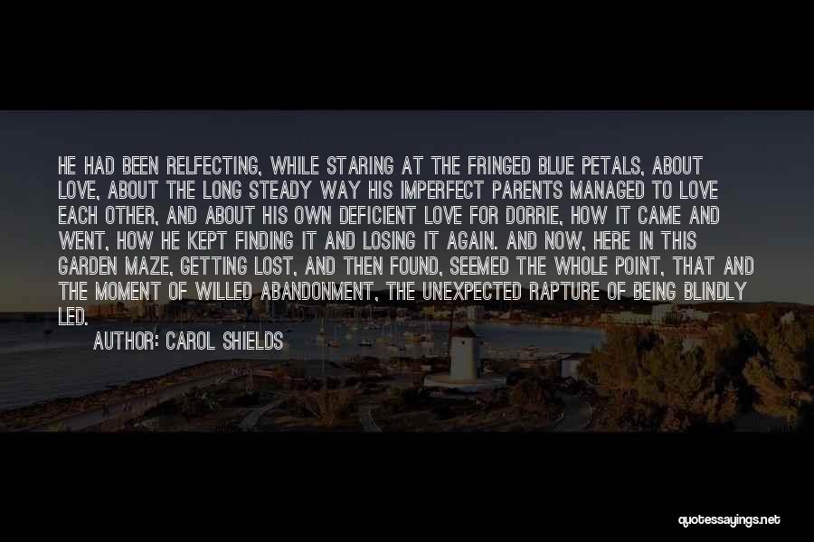 Carol Shields Quotes: He Had Been Relfecting, While Staring At The Fringed Blue Petals, About Love, About The Long Steady Way His Imperfect