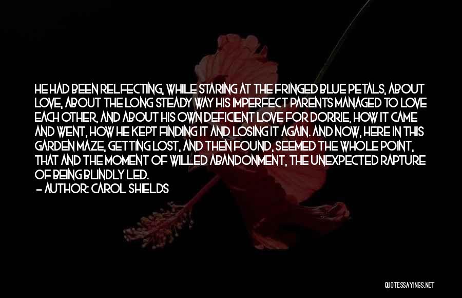 Carol Shields Quotes: He Had Been Relfecting, While Staring At The Fringed Blue Petals, About Love, About The Long Steady Way His Imperfect