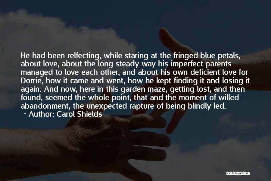 Carol Shields Quotes: He Had Been Relfecting, While Staring At The Fringed Blue Petals, About Love, About The Long Steady Way His Imperfect