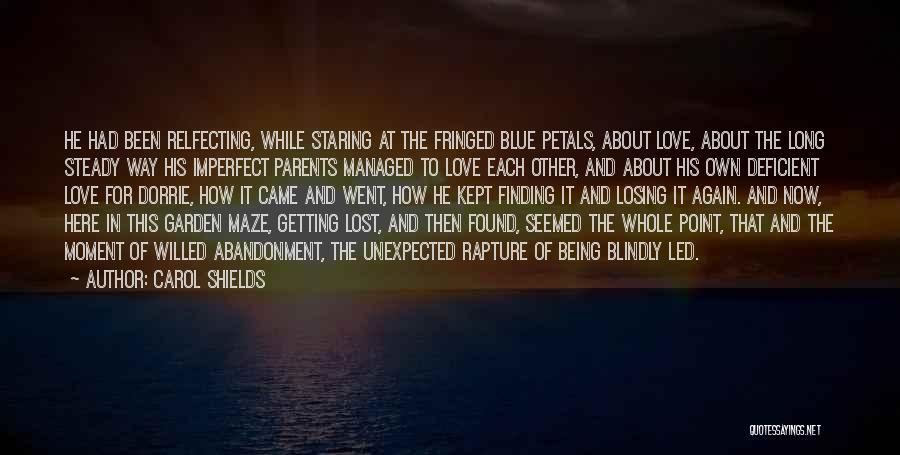 Carol Shields Quotes: He Had Been Relfecting, While Staring At The Fringed Blue Petals, About Love, About The Long Steady Way His Imperfect