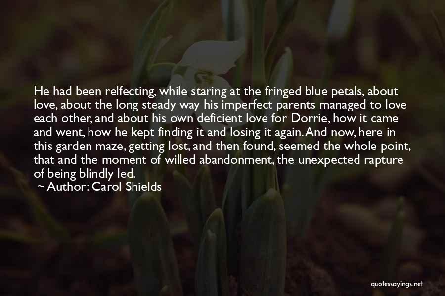 Carol Shields Quotes: He Had Been Relfecting, While Staring At The Fringed Blue Petals, About Love, About The Long Steady Way His Imperfect