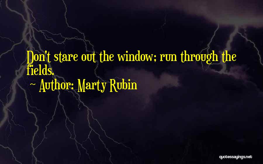 Marty Rubin Quotes: Don't Stare Out The Window; Run Through The Fields.