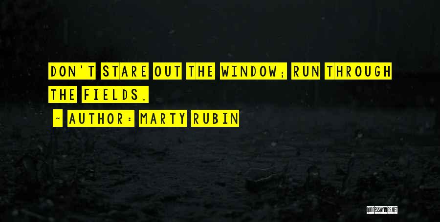 Marty Rubin Quotes: Don't Stare Out The Window; Run Through The Fields.