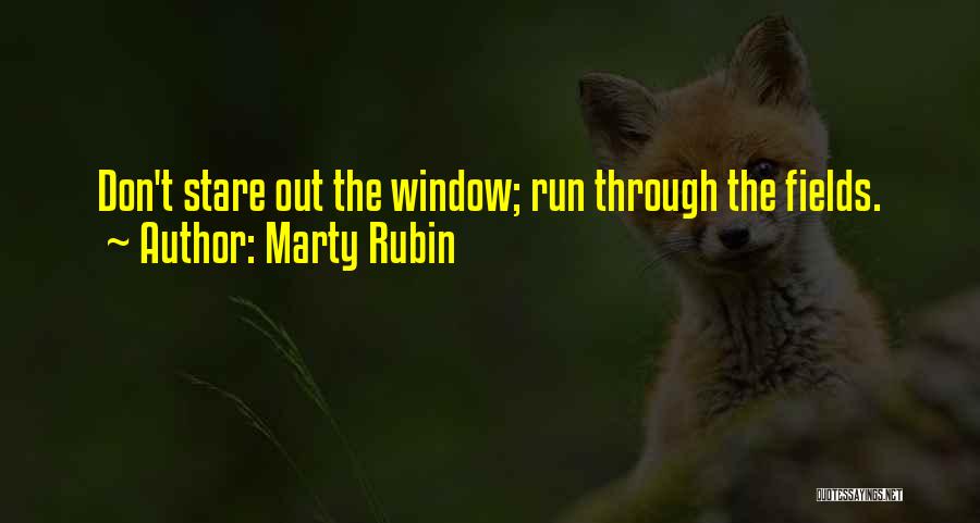 Marty Rubin Quotes: Don't Stare Out The Window; Run Through The Fields.