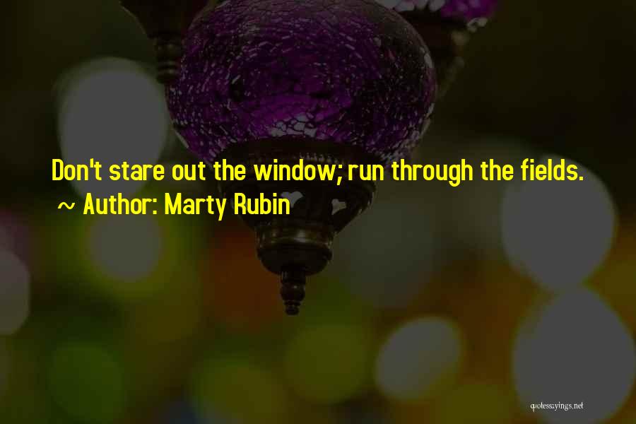 Marty Rubin Quotes: Don't Stare Out The Window; Run Through The Fields.