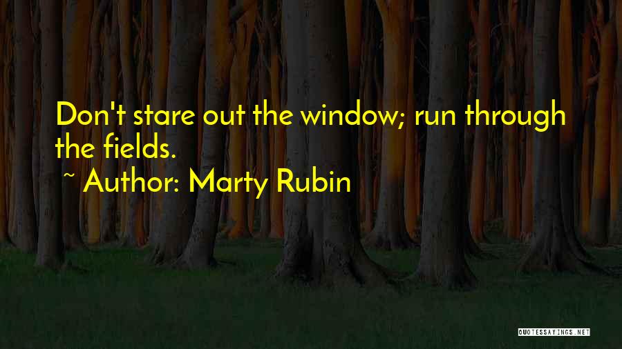 Marty Rubin Quotes: Don't Stare Out The Window; Run Through The Fields.