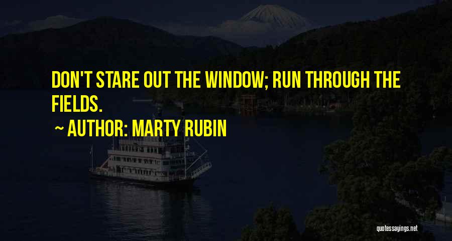 Marty Rubin Quotes: Don't Stare Out The Window; Run Through The Fields.