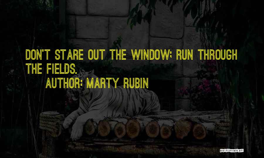 Marty Rubin Quotes: Don't Stare Out The Window; Run Through The Fields.