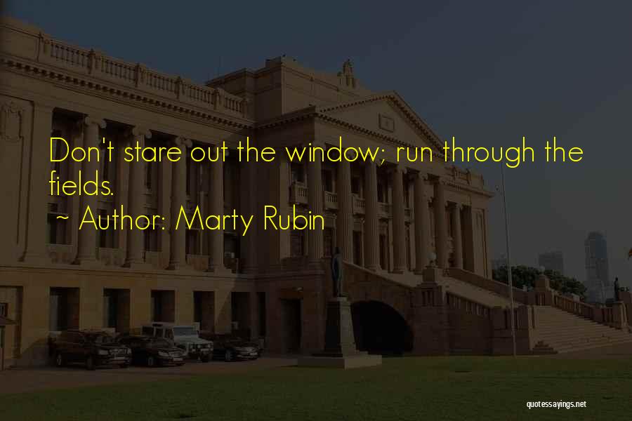 Marty Rubin Quotes: Don't Stare Out The Window; Run Through The Fields.