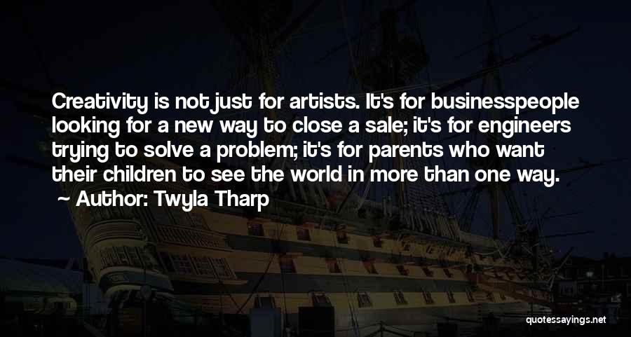 Twyla Tharp Quotes: Creativity Is Not Just For Artists. It's For Businesspeople Looking For A New Way To Close A Sale; It's For