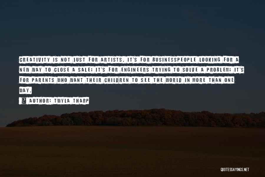 Twyla Tharp Quotes: Creativity Is Not Just For Artists. It's For Businesspeople Looking For A New Way To Close A Sale; It's For