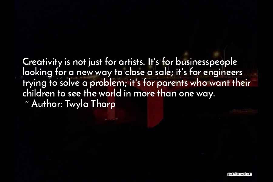 Twyla Tharp Quotes: Creativity Is Not Just For Artists. It's For Businesspeople Looking For A New Way To Close A Sale; It's For