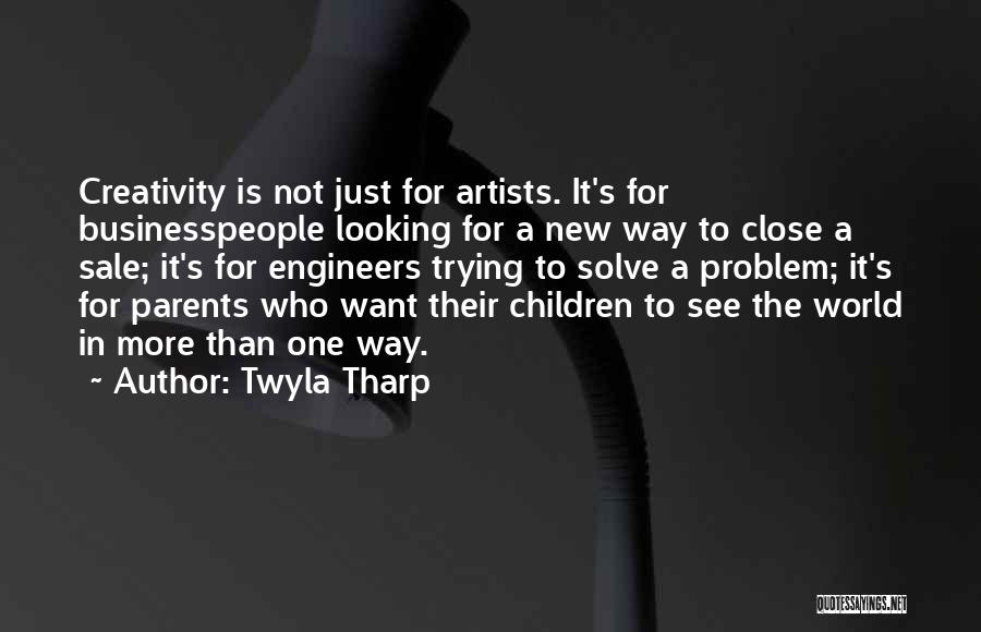 Twyla Tharp Quotes: Creativity Is Not Just For Artists. It's For Businesspeople Looking For A New Way To Close A Sale; It's For