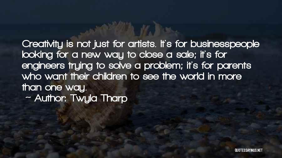 Twyla Tharp Quotes: Creativity Is Not Just For Artists. It's For Businesspeople Looking For A New Way To Close A Sale; It's For