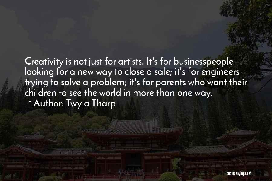 Twyla Tharp Quotes: Creativity Is Not Just For Artists. It's For Businesspeople Looking For A New Way To Close A Sale; It's For
