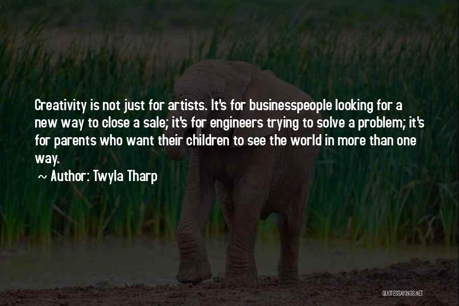 Twyla Tharp Quotes: Creativity Is Not Just For Artists. It's For Businesspeople Looking For A New Way To Close A Sale; It's For